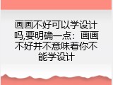 画画不好可以学设计吗,要明确一点：画画不好并不意味着你不能学设计