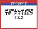 学电焊工证,学习电焊工证：焊接技能与职业发展