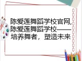 陈爱莲舞蹈学校官网,陈爱莲舞蹈学校——培养舞者，塑造未来