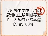 泉州哪里学电工培训,泉州电工培训哪家强？- 为您推荐最靠谱的培训机构！