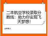 二本航空学校录取分数线：助力你实现飞天梦想！