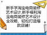 新手学淘宝电商装修艺术设计,新手福利淘宝电商装修艺术设计全攻略，轻松打造爆款店铺！