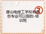 唐山电焊工学校有哪些专业可以报的-培训班