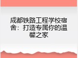 成都铁路工程学校宿舍：打造专属你的温馨之家