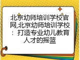 北京幼师培训学校官网,北京幼师培训学校：打造专业幼儿教育人才的摇篮