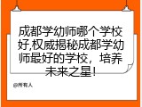 成都学幼师哪个学校好,权威揭秘成都学幼师最好的学校，培养未来之星！