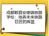 成都郫县安德镇铁路学校：培养未来铁路巨匠的摇篮