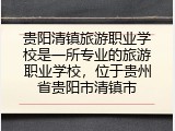 贵阳清镇旅游职业学校是一所专业的旅游职业学校，位于贵州省贵阳市清镇市