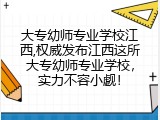 大专幼师专业学校江西,权威发布江西这所大专幼师专业学校，实力不容小觑！