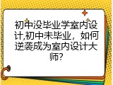 初中没毕业学室内设计,初中未毕业，如何逆袭成为室内设计大师？