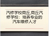 汽修学校商丘,商丘汽修学校：培养专业的汽车维修人才