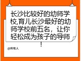 长沙比较好的幼师学校,育儿长沙最好的幼师学校前五名，让你轻松成为孩子的导师！