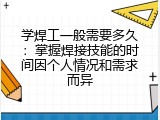 学焊工一般需要多久：掌握焊接技能的时间因个人情况和需求而异
