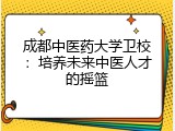 成都中医药大学卫校：培养未来中医人才的摇篮