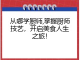从哪学厨师,掌握厨师技艺，开启美食人生之旅！