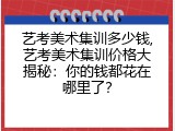艺考美术集训多少钱,艺考美术集训价格大揭秘：你的钱都花在哪里了？