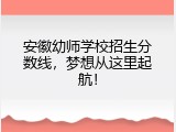安徽幼师学校招生分数线，梦想从这里起航！