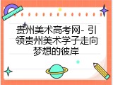 贵州美术高考网- 引领贵州美术学子走向梦想的彼岸