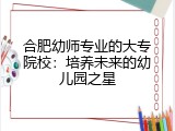 合肥幼师专业的大专院校：培养未来的幼儿园之星