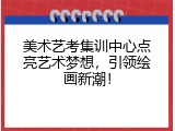 美术艺考集训中心点亮艺术梦想，引领绘画新潮！