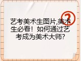 艺考美术生图片,美术生必看！如何通过艺考成为美术大师？