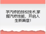 学汽修的技校技术,掌握汽修技能，开启人生新篇章！