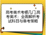 高考美术考哪几门,高考美术：全面解析考试科目与备考策略
