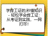学焊工证的,秒懂知识- 轻松学会焊工证：从考证到实践，一网打尽！