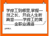 学焊工到哪里,掌握一技之长，开启人生新篇章——学焊工的黄金职业通道
