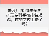 来袭！2023年全国护理专科学校排名揭晓，你的学校上榜了吗？
