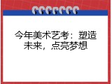 今年美术艺考：塑造未来，点亮梦想