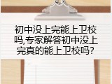 初中没上完能上卫校吗,专家解答初中没上完真的能上卫校吗？