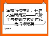 掌握汽修技能，开启人生新篇章——汽修中专培训学校助你成为汽修精英