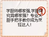 学厨师哪家强,学厨师究竟哪家强？专业大厨手把手教你成为烹饪达人！