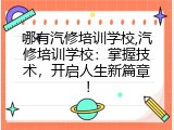 哪有汽修培训学校,汽修培训学校：掌握技术，开启人生新篇章！