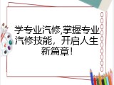 学专业汽修,掌握专业汽修技能，开启人生新篇章！