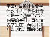 平面广告设计专业学什么,平面广告设计专业是一个涵盖了广泛内容的学科，旨在培养学生在平面设计和广告制作方面的技能