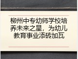 柳州中专幼师学校培养未来之星，为幼儿教育事业添砖加瓦