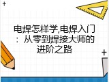 电焊怎样学,电焊入门：从零到焊接大师的进阶之路