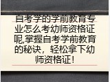 自考学的学前教育专业怎么考幼师资格证呢,掌握自考学前教育的秘诀，轻松拿下幼师资格证！