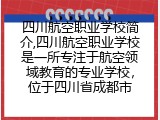 四川航空职业学校简介,四川航空职业学校是一所专注于航空领域教育的专业学校，位于四川省成都市