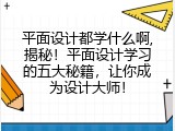 平面设计都学什么啊,揭秘！平面设计学习的五大秘籍，让你成为设计大师！