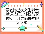 怎么找卫校女生聊天,掌握技巧，轻松与卫校女生开启愉快的聊天之旅！
