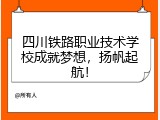 四川铁路职业技术学校成就梦想，扬帆起航！