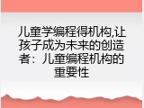 儿童学编程得机构,让孩子成为未来的创造者：儿童编程机构的重要性