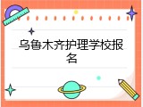 乌鲁木齐护理学校报名