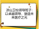 凉山卫校领导班子：以卓越领导，塑造未来医疗之光