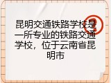 昆明交通铁路学校是一所专业的铁路交通学校，位于云南省昆明市