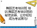 舞蹈艺考培训班 培训,舞蹈艺考培训班的秘密武器，让你轻松成为考试黑马！