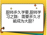 厨师多久学要,厨师学习之路：需要多久才能成为大厨？